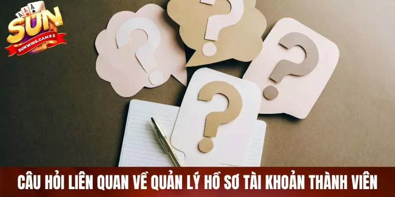 Câu hỏi liên quan về quản lý hồ sơ tài khoản thành viên