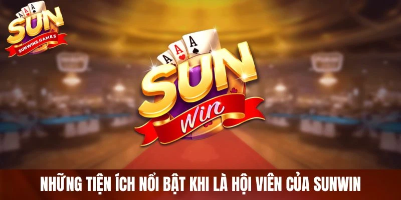Những tiện ích nổi bật khi là hội viên của SUNWIN