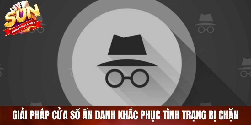 Giải pháp cửa sổ ẩn danh khắc phục tình trạng bị chặn Giải pháp cửa sổ ẩn danh khắc phục tình trạng bị chặn