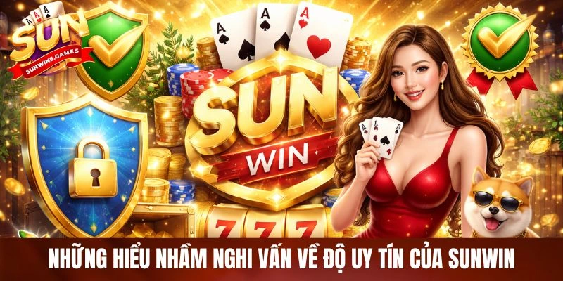 Những hiểu nhầm nghi vấn về độ uy tín của SUNWIN